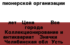 1.1)  пионерской организации 40 лет › Цена ­ 249 - Все города Коллекционирование и антиквариат » Значки   . Челябинская обл.,Усть-Катав г.